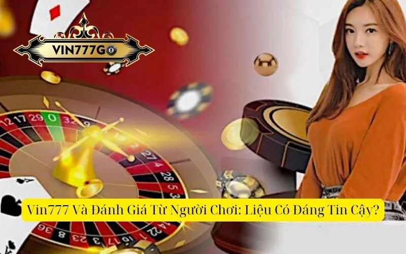 Vin777 Và Đánh Giá Từ Người Chơi Liệu Có Đáng Tin Cậy